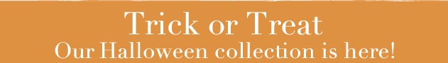 Trick or Treat - Our Halloween collection is here!