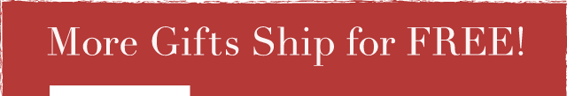 More Gifts Ship for FREE