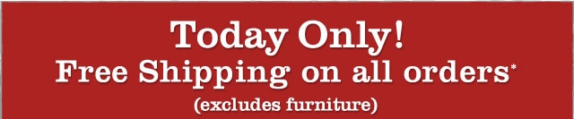 Today Only! Free Shipping on all orders* (excludes furniture)
