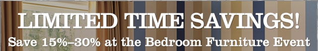 limited time savings! Save 15%-30% at the Bedroom Furniture Event