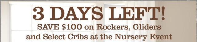 3 DAYS LEFT! SAVE $100 on Rockers, Gliders and Select Cribs at the Nursery Event