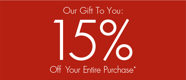 Our Gift To You: 15% Off Your Entire Purchase*
