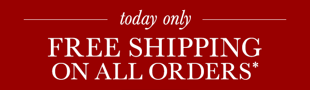 today only - FREE SHIPPING ON ALL ORDERS*