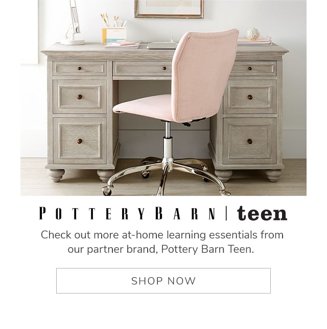 CHECK OUT MORE AT-HOME LEARNING ESSENTIALS FROM OUR PARTNER BRAND, POTTER BARN TEEN