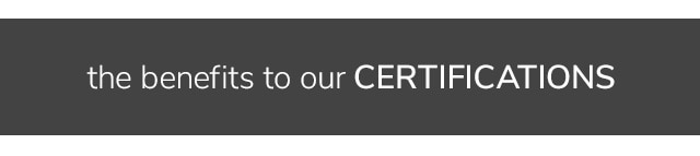 THE BENEFITS TO OUR CERTIFICATIONS