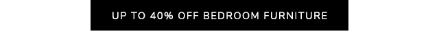 UP TO 40% OFF BEDROOM FURNITURE