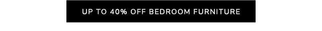 UP TO 40% OFF BEDROOM FURNITURE