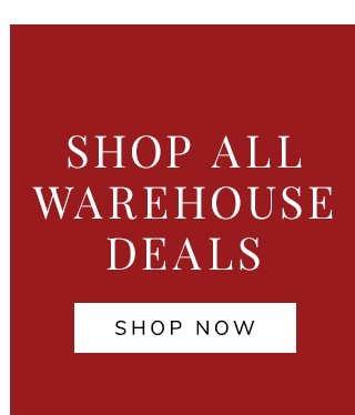 SHOP ALL WAREHOUSE DEALS - SHOP NOW