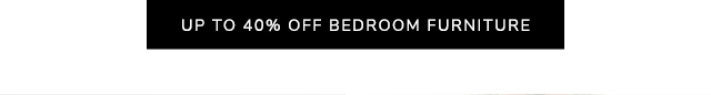 UP TO 40% OFF BEDROOM FURNITURE