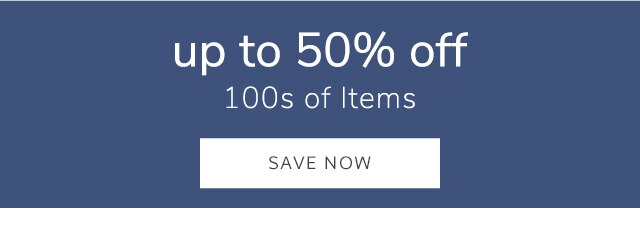 UP TO 50% OFF 100S OF ITEMS - SAVE NOW