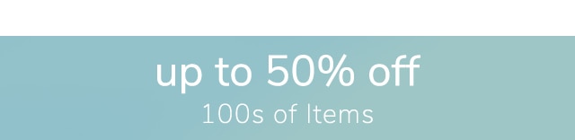 UP TO 50% OFF 100s OF ITEMS