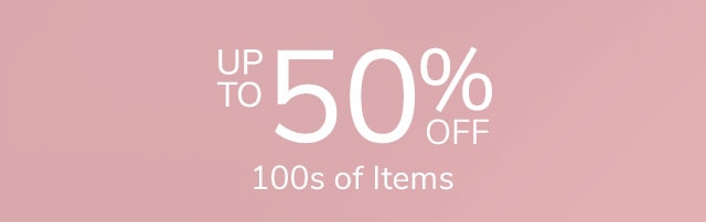 UP TO 50% OFF 100S OF ITEMS