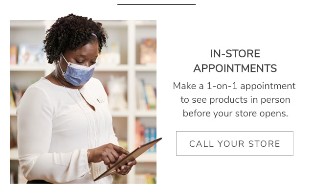 IN-STORE APPOINTMENTS- CALL YOUR STORE