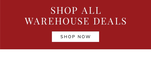 SHOP ALL WAREHOUSE DEALS - SHOP NOW