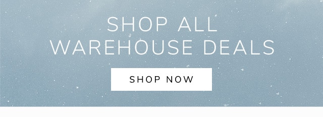 SHOP ALL WAREHOUSE DEALS - SHOP NOW