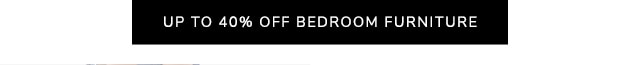 UP TO 40% OFF BEDROOM FURNITURE