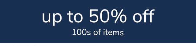 UP TO 50% OFF 100s OF ITEMS