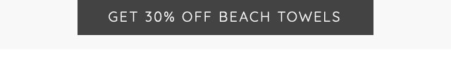 GET 30% OFF BEACH TOWELS