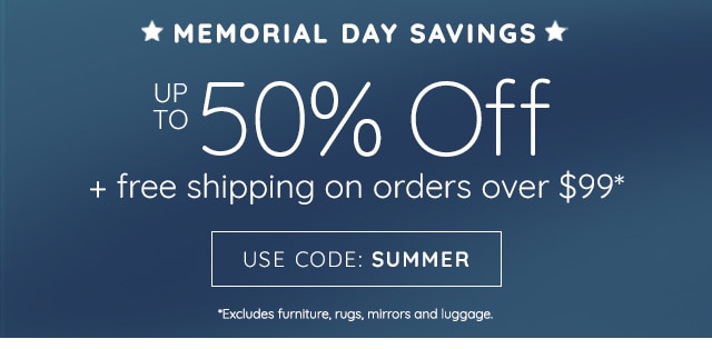 MEMORIAL DAY SAVINGS - UP TO 50% OFF + FREE SHIPPING ON ORDERS OVER $99 - USE CODE: SUMMER