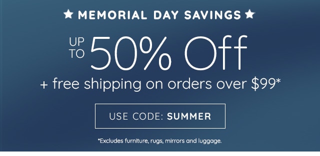 MEMORIAL DAY SAVINGS - UP TO 50% OFF + FREE SHIPPING ON ORDERS OVER $99 - USE CODE: SUMMER