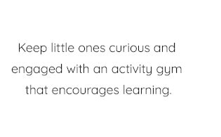 KEEP LITTLE ONES CURIOUS AND ENGAGED WITH AN ACTIVITY GYM THAT ENCOURAGES LEARNING.