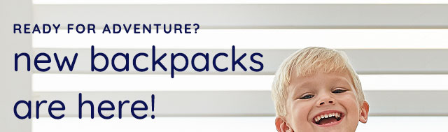 READY FOR ADVENTURE? NEW BACKPACKS ARE HERE!