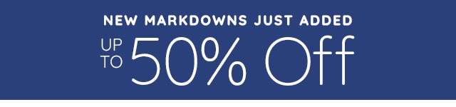 NEW MARKDOWNS JUST ADDED - UP TO 50% OFF