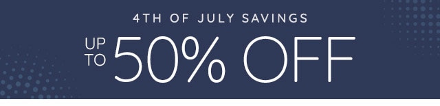 4TH OF JULY SAVINGS - UP TO 50% OFF