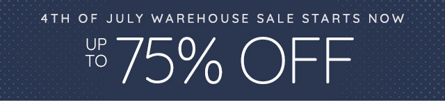 4TH OF JULY WAREHOUSE SALE STARTS NOW