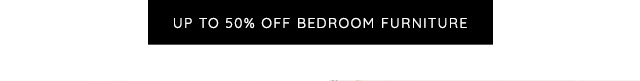 UP TO 50% OFF BEDROOM FURNITURE