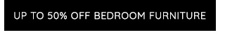 UP TO 50% OFF BEDROOM FURNITURE