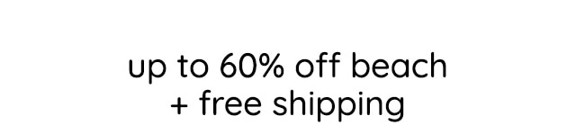 UP TO 60% OFF BEACH + FREE SHIPPING