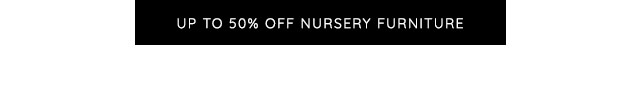 UP TO 50% OFF NURSERY FURNITURE