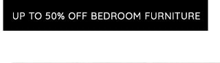 UP TO 50% OFF BEDROOM FURNITURE