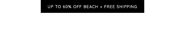 UP TO 60% OFF BEACH + FREE SHIPPING