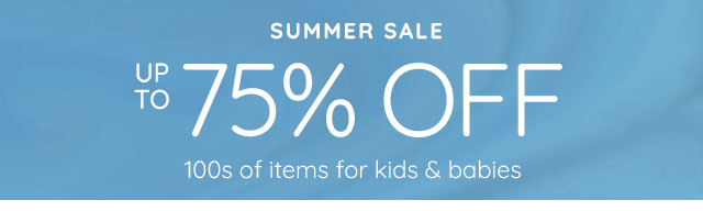 SUMMER SALE - UP TO 75% OFF 100S OF ITEMS FOR KIDS & BABIES