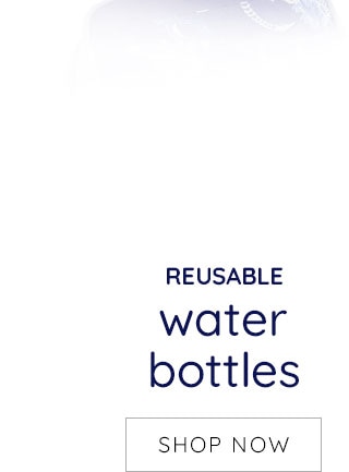 REUSABLE WATER BOTTLES - SHOP NOW