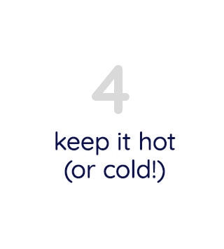 KEEP IT HOT (OR COLD)