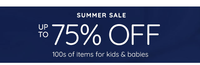 SUMMER SALE - UP TO 75% OFF 100s OF ITEMS FOR KIDS & BABIES