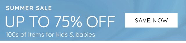 SUMMER SALE - UP TO 75% OFF 100s OF ITEMS FOR KIDS & BABIES