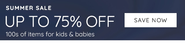 SUMMER SALE - UP TO 75% OFF 100s OF ITEMS FOR KIDS & BABIES