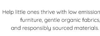 HELP LITTLE ONES THRIVE WITH LOW EMISSION FURNIUTURE, GENTLE ORGANIC FABRICS AND RESPONSIBLY SOURCED MATERIALS.