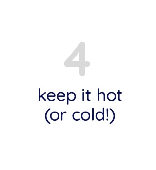 KEEP IT HOT (OR COLD!)