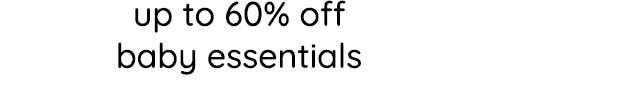 UP TO 60% OFF BABY ESSENTIALS