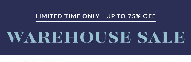 WAREHOUSE SALE - UP TO 75% OFF