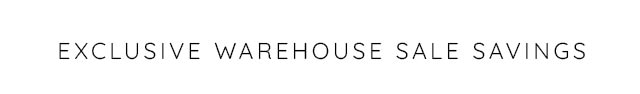 EXCLUSVIE WAREHOUSE SALE SAVINGS