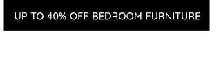 UP TO 40% OFF BEDROOM FURNITURE