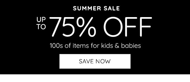 SUMMER SALE - UP TO 75% OFF 100s OF ITEMS FOR KIDS & BABIES