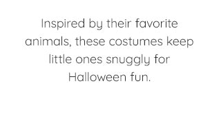 INSPIRED BY THEIR FAVORITE ANIMALS, THESE COSTUMES KEEP LITTLE ONES SNUGGLY FOR HALLOWEEN FUN.