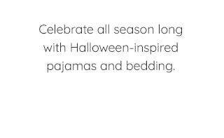 CELEBRATE ALL SEASON LONG WITH HALLOWEEN-INSPIRED PAJAMAS AND BEDDING.